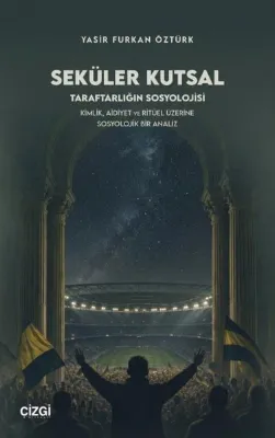 Seküler Kutsal Taraftarlığın Sosyolojisi - Kimlik Aidiyet ve Ritüel Üzerine Sosyolojik Bir Analiz