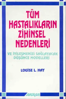 Tüm Hastalıkların Zihinsel Nedenleri Ve İyileşmenizi Sağlayacak Düşünce Modelleri