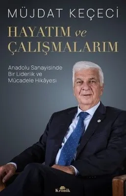 Hayatım ve Çalışmalarım - Anadolu Sanayisinde Bir Liderlik ve Mücadele Hikayesi