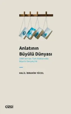 Anlatının Büyülü Dünyası - 1980 Sonrası Türk Romanında Büyülü Gerçekçilik