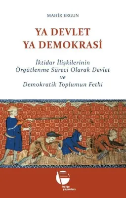 Ya Devlet Ya Demokrasi - İktidar İlişkilerinin Örgütlenme Süreci Olarak Devlet ve Demokratik Toplumu