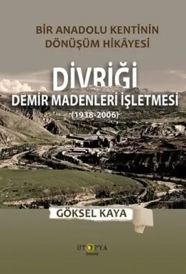 Divriği Demir Madenleri İşletmesi (1938 - 2006) Bir Anadolu Kentinin Dönüşüm Hikayesi