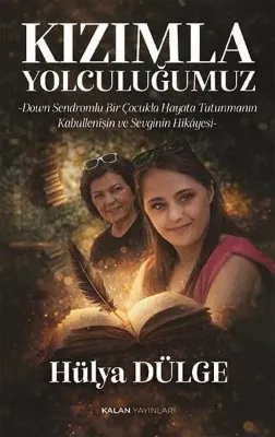 Kızımla Yolculuğumuz - Down Sendromlu Bir Çocukla Hayata Tutunmanın Kabullenişin ve Sevginin Hikayesi
