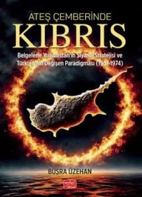 Ateş Çemberinde Kıbrıs - Belgelerle Yunanistan'ın Siyasal Stratejisi ve Türkiye'nin Değişen Paradigm