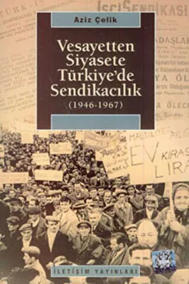 Vesayetten Siyasete Türkiye’de Sendikacılık 1946-1967