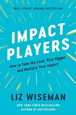 Impact Players : How to Take the Lead Play Bigger and Multiply Your Impact