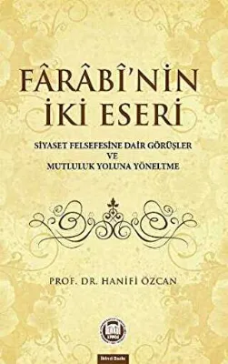 Farabinin İki Eseri Siyaset Felsefesine Dair Görüşler ve Mutluluk Yoluna Yöneltme