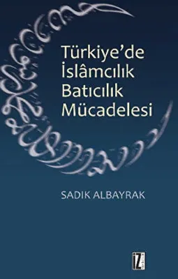 Türkiye`de İslamcılık Batıcılık Mücadelesi