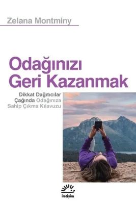 Odağınızı Geri Kazanmak - Dikkat Dağıtıcılar Çağında Odağınıza Sahip Çıkma Kılavuzu