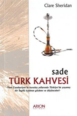 Sade Türk Kahvesi: Yeni Cumhuriyet’in Kuruluş Yıllarında Türkiye’de Yaşamış bir İngiliz Kadının Gözlem ve Düşünceleri