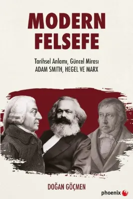 Modern Felsefe: Tarihsel Anlamı Güncel Mirası - Adam Smith Hegel ve Marx