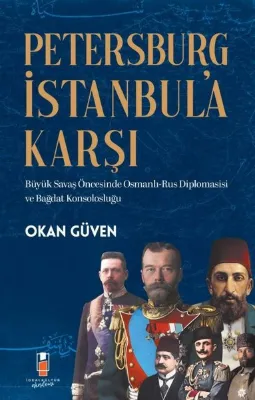 Petersburg İstanbul'a Karşı: Büyük Savaş Öncesinde Osmanlı - Rus Diplomasisi ve Bağdat Konsolosluğu