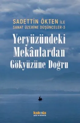 Yeryüzündeki Mekanlardan Gökyüzüne Doğru - Sadettin Ökten İle Sanat Üzerine Düşünceler 3