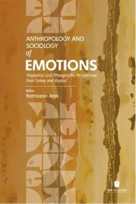 Anthropology and Sociology of Emotions - Theoretical and Ethnographic Perspectives from Turkey and B