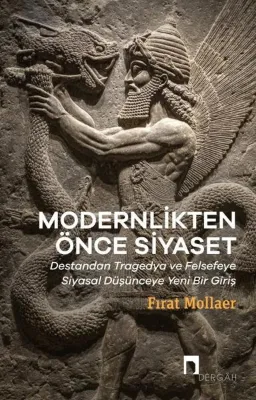 Modernlikten Önce Siyaset: Destandan Tragedya ve Felsefeye Siyasal Düşünceye Yeni Bir Giriş