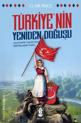 Türkiye'nin Yeniden Doğuşu - Amerikalı Bir Gazetecinin Milli Mücadele Notları