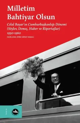 Milletim Bahtiyar Olsun: Celal Bayar'ın Cumhurbaşkanlığı Dönemi (Söylev Demeç Haber ve Röportajlar) 1950 - 1960