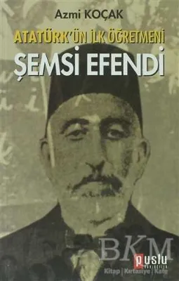 Atatürk’ün İlk Öğretmeni Şemsi Efendi
