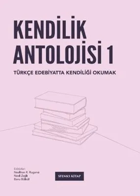 Kendilik Antolojisi 1 - Türkçe Edebiyatta Kendiliği Okumak