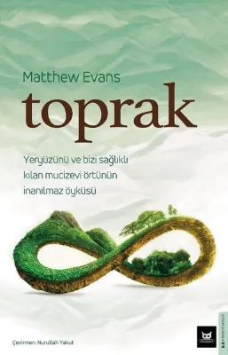 Toprak - Yeryüzünü ve Bizi Sağlıklı Kılan Mucizevi Örtünün İnanılmaz Öyküsü