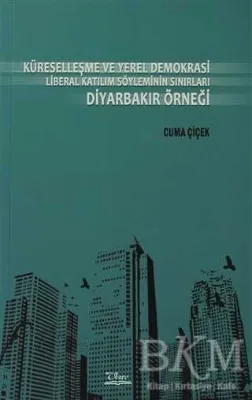Küreselleşme ve Yerel Demokrasi Liberal Katılım Söyleminin Sınırları Diyarbakır Örneği