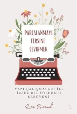 Parçalanmayı Tersine Çevirmek - Yazı Çalışmaları İle İçsel Bir Yolculuk Serüveni