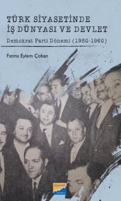 Türk Siyasetinde İş Dünyası ve Devlet - Demokrat Parti Dönemi 1950 - 1960