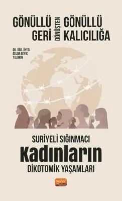 Gönüllü Geri Dönüşten Gönüllü Kalıcılığa - Suriyeli Sığınmacı Kadınların Dikotomik Yaşamları