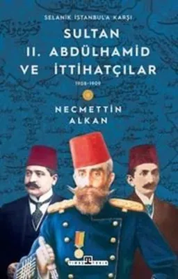 Sultan 2.Abdülhamid ve İttihatçılar & 1908 - 1909 Selanik İstanbul'a Karşı