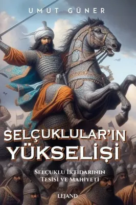 Selçuklular'ın Yükselişi: Selçuklu İktidarının Kaynakları Tesisi ve Mahiyeti