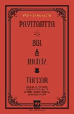 Payitahtta Bir İngiliz Tüccar - Sir Dudley North'un İktisat Düşüncesi ve Osmanlı Ticari Hayatına Dair İzlenimleri