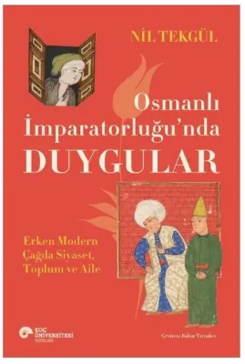 Osmanlı İmparatorluğu'nda Duygular - Erken Modern Çağda Siyaset Toplum ve Aile